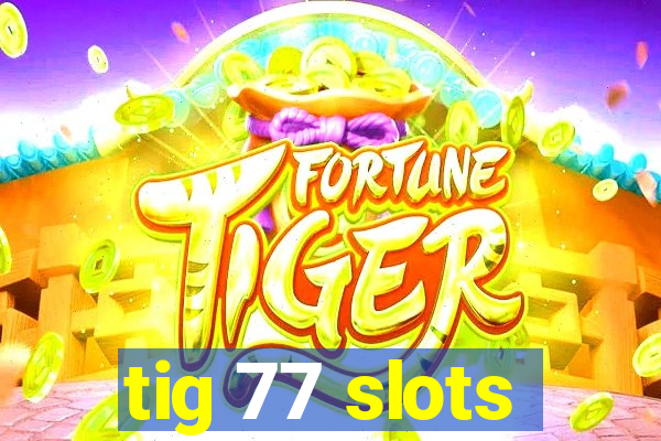tig 77 slots